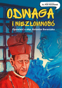 Odwaga i niezłomność. Opowieść o abp. Antonim Baraniaku. - ks. Piotr Kaczmarek - książka