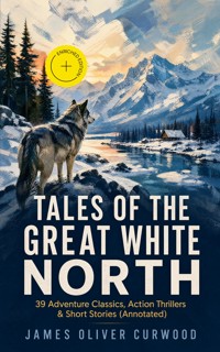 TALES OF THE GREAT WHITE NORTH – 39 Adventure Classics, Action Thrillers & Short Stories (Annotated) - James Oliver Curwood - ebook