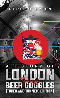 A History of London Through Beer Goggles (Tubes and Tunnels Edition) - Cyril O'Brien - ebook