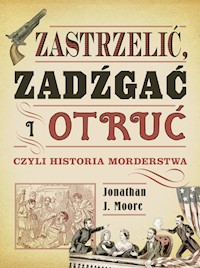 Zastrzelić zadźgać i otruć czyli historia morderstwa - Moore Jonathan J. - książka