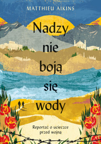 Nadzy nie boją się wody. Reportaż o ucieczce przed wojną - Aikins Matthieu - ebook