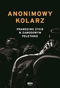 Anonimowy kolarz Prawdziwe życie w zawodowym peletonie - Anonimowy kolarz - ebook + książka