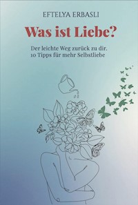Was ist Liebe? Der leichte Weg zurück zu dir. - Eftelya Erbasli - ebook