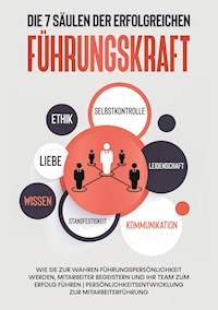 Die 7 Säulen der erfolgreichen Führungskraft: Wie Sie zur wahren Führungspersönlichkeit werden, Mitarbeiter begeistern und Ihr Team zum Erfolg führen | Persönlichkeitsentwicklung zur Mitarbeiterführung - Thomas Reus - ebook