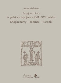 Pasyjne zbiory w polskich edycjach z XVII i XVIII wieku Snopki mirry — różańce — koronki - dr Anna Malińska - książka