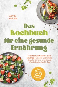 Das Kochbuch für eine gesunde Ernährung: So einfach geht gesund essen im Alltag - Schnelle und leckere Rezepte für mehr Energie und Wohlbefinden Tag für Tag - inkl. 30-Tage-Plan + 5 Bonus E-Books - Leonie Krüger - ebook