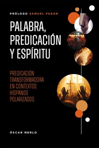 Palabra, predicación y Espíritu: Predicación transformadora en contextos hispanos polarizados - Oscar Merlo - ebook