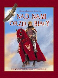 Nad nami Orzeł Biały Legendy i opowiadania z historii Polski - Donata Dominik-Stawicka - książka
