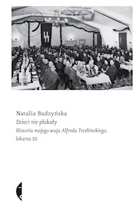 Dzieci nie płakały. Historia mojego wuja Alfreda Trzebinskiego, lekarza SS - Natalia Budzyńska - ebook