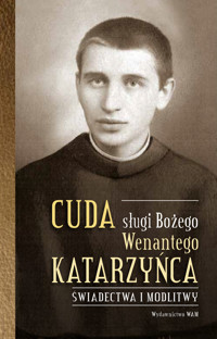 Cuda sługi Bożego Wenantego Katarzyńca. Świadectwa i modlitwy - Celina Woryna - ebook + książka