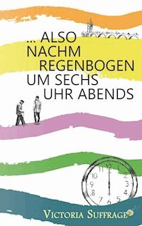 ... also nachm Regenbogen um sechs Uhr abends - Victoria Suffrage - ebook