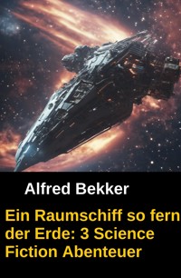 Ein Raumschiff so fern der Erde: 3 Science Fiction Abenteuer - Alfred Bekker - ebook