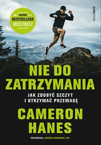 Nie do zatrzymania. Jak zdobyć szczyt i utrzymać przewagę - Cameron Hanes, Andrew D. Huberman, PhD - książka