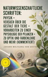 Naturwissenschaftliche Schriften: Physik + Versuch über die Gestalt der Tiere + Vorarbeiten zu einer Physiologie der Pflanzen + Zu Optik und Farbenlehre und mehr (Kommentiert) - Johann Wolfgang von Goethe - ebook