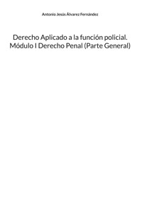 Derecho Aplicado a la función policial. Módulo I Derecho Penal (Parte General) - Antonio Jesús Álvarez Fernández - ebook