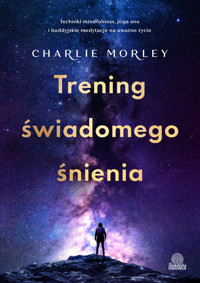 Trening świadomego śnienia. Techniki mindfulness, joga snu i buddyjskie medytacje na uważne życie - Charlie Morley - ebook + audiobook + książka