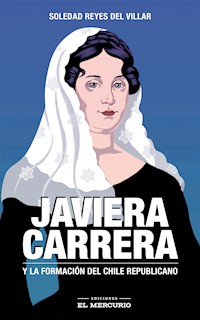 Javiera Carrera. Y la formación del Chile republicano - Soledad Reyes del Villar - ebook