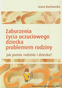 Zaburzenia życia uczuciowego dziecka problemem rodziny - Kozłowska Anna - książka