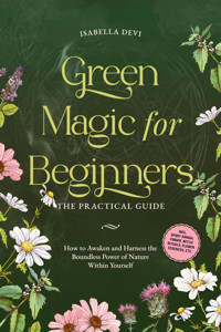 Green Magic for Beginners - The Practical Guide: How to Awaken and Harness the Boundless Power of Nature Within Yourself | incl. spirit animal finder, witch rituals, flower essences, etc. - Isabella Devi - ebook