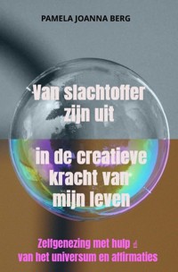 Van slachtoffer zijn uit in de creatieve kracht - van mijn leven - Pamela Joanna Berg - ebook