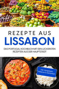 Rezepte aus Lissabon: Das Portugal Kochbuch mit den leckersten Rezepten aus der Hauptstadt - inkl. Vorspeisen, Petiscos & Getränken - Maria Silva - ebook