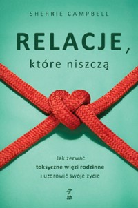Relacje, którą niszczą. Jak zerwać toksyczne więzy/więzi rodzinne i uzdrowić swoje życie - Sherrie Campbell - ebook + książka