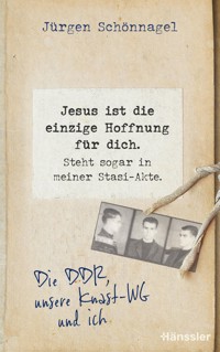 Jesus ist die einzige Hoffnung für dich. Steht sogar in meiner Stasi-Akte. - Jürgen Schönnagel - ebook