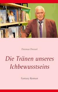 Die Tränen unseres Ichbewusstseins - Dietmar Dressel - ebook