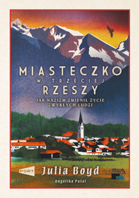 Miasteczko w Trzeciej Rzeszy. Jak nazizm zmienił życie zwykłych ludzi - Julia Boyd, Angelika Patel - książka