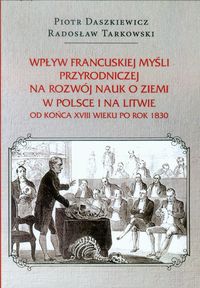 Wpływ francuskiej myśli przyrodniczej na rozwój nauk o ziemi w Polsce i na Litwie - Daszkiewicz Piotr, Tarkowski Radosław - książka