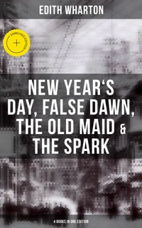 Edith Wharton: New Year's Day, False Dawn, The Old Maid & The Spark (4 Books in One Edition) - Edith Wharton - ebook