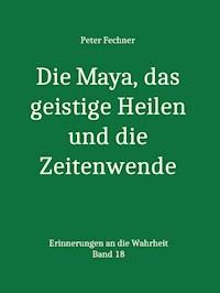 Die Maya, das geistige Heilen und die Zeitenwende - Peter Fechner - ebook