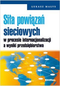 Siła powiązań sieciowych w procesie internacjonalizacji a wyniki przedsiębiorstwa - Małys Łukasz - książka