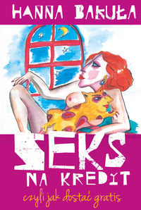 Seks na kredyt, czyli jak dostać gratis - Hanna Bakuła - książka