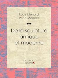De la sculpture antique et moderne - René Ménard - ebook