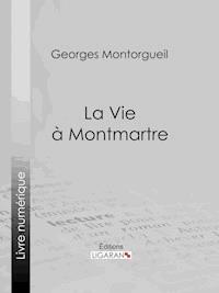 La vie à Montmartre - Georges Montorgueil - ebook