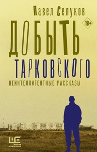Добыть Тарковского. Неинтеллигентные рассказы - Павел Селуков - ebook
