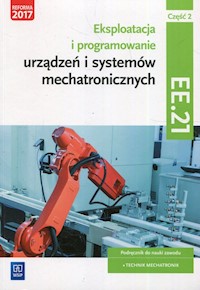 Eksploatacja i programowanie urządzeń i systemów mechatronicznych EE.21. Podręcznik do nauki zawodu mechatronik Część 2 - Mikołajczak Adrian, Goździaszek Piotr - książka