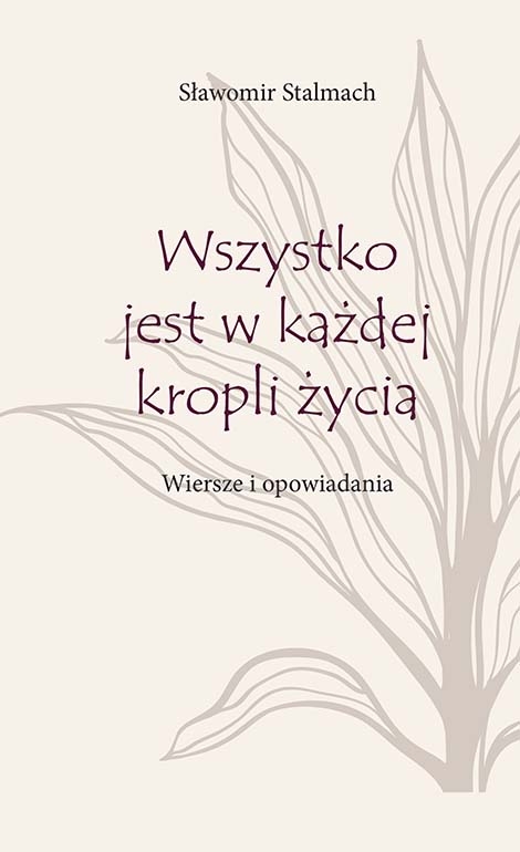 Wszystko jest w każdej kropli życia. Wiersze i opowiadania - Sławomir Stalmach - książka