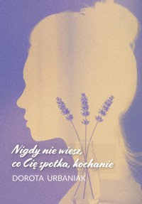 Nigdy nie wiesz, co Cię spotka, kochanie - Dorota Urbaniak - ebook + książka
