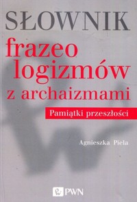 Słownik frazeologizmów z archaizmami Pamiątki z przeszłości - Agnieszka Piela - książka