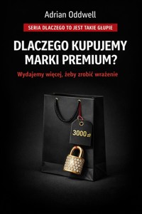 Dlaczego kupujemy marki premium - wydajemy więcej, aby wyglądać w oczach innych lepiej - Adrian Oddwell - ebook