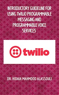 Introductory Guideline for Using Twilio Programmable Messaging and Programmable Voice Services - Dr. Hidaia Mahmood Alassouli - ebook