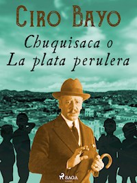 Chuquisaca o La plata perulera - Ciro Bayo - ebook