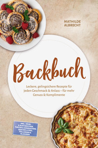 Backbuch: Leckere, gelingsichere Rezepte für jeden Geschmack & Anlass – für mehr Genuss & Komplimente – inkl. Rühr- & Blechkuchen, Torten & Käsekuchen, Quiches & Pies, Füllungen & Glasuren - Mathilde Albrecht - ebook