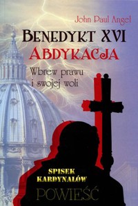 Benedykt XVI. Abdykacja wbrew prawu i swojej woli - John Paul Angel - książka