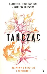 Tańcząc Rozmowy o kryzysie i przemianie - Jucewicz Agnieszka, Dobroczyński Bartłomiej - książka