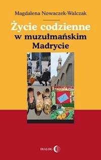 Życie codzienne w muzułmańskim Madrycie - Magdalena Nowaczek-Walczak - ebook + książka