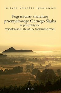 Pograniczny charakter przemysłowego Górnego Śląska - Szlachta-Ignatowicz Justyna - książka