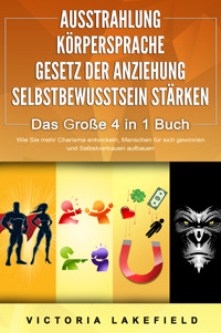 AUSSTRAHLUNG | KÖRPERSPRACHE | GESETZ DER ANZIEHUNG | SELBSTBEWUSSTSEIN STÄRKEN - Das Große 4 in 1 Buch: Wie Sie mehr Charisma entwickeln, Menschen für sich gewinnen und Selbstvertrauen aufbauen - Victoria Lakefield - ebook